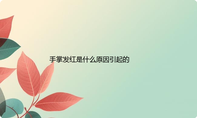 手掌发红是什么原因引起的