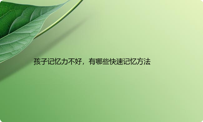 孩子记忆力不好，有哪些快速记忆方法