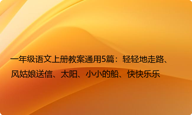 一年级语文上册教案通用5篇：轻轻地走路、风姑娘送信、太阳、小小的船、快快乐乐