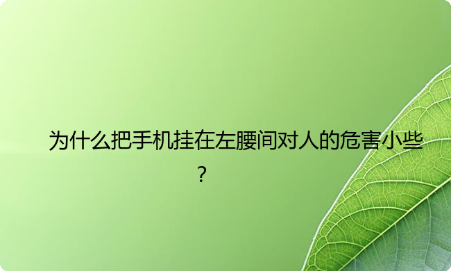 为什么把手机挂在左腰间对人的危害小些？