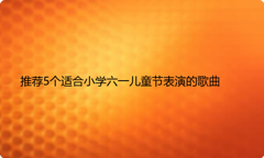 推荐5个适合小学六一儿童节表演的歌曲