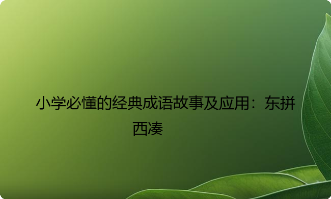 小学必懂的经典成语故事及应用：东拼西凑