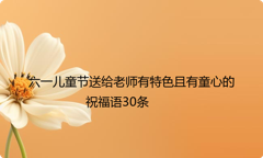 六一儿童节送给老师有特色且有童心的祝福语30条