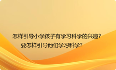 怎样引导小学孩子有学习科学的兴趣？要怎样引导他们学习科学？