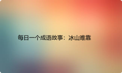 每日一个成语故事：冰山难靠