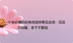 小学必懂的经典成语故事及应用：瓜田不纳履，李下不整冠
