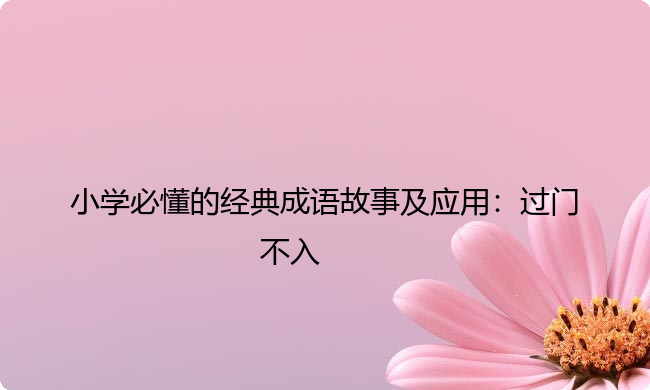 小学必懂的经典成语故事及应用:过门不入 小学必懂的经典成语故事及应用:过门不入