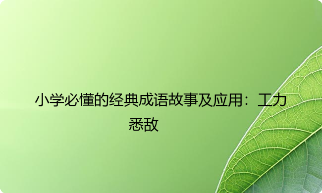 小学必懂的经典成语故事及应用：工力悉敌