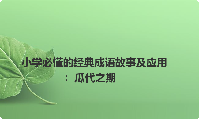 小学必懂的经典成语故事及应用：瓜代之期