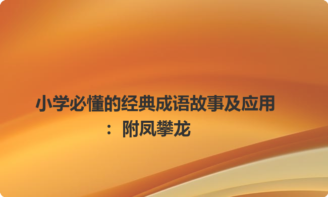 小学必懂的经典成语故事及应用：附凤攀龙