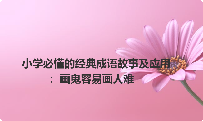 小学必懂的经典成语故事及应用：画鬼容易画人难