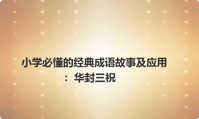 小学必懂的经典成语故事及应用：华封三祝