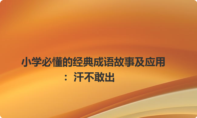 小学必懂的经典成语故事及应用：汗不敢出