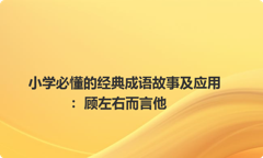 小学必懂的经典成语故事及应用：顾左右而言他