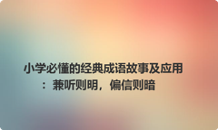 小学必懂的经典成语故事及应用：兼听则明，偏信则暗