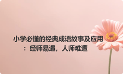 小学必懂的经典成语故事及应用：经师易遇，人师难遭