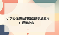 小学必懂的经典成语故事及应用：谨慎小心