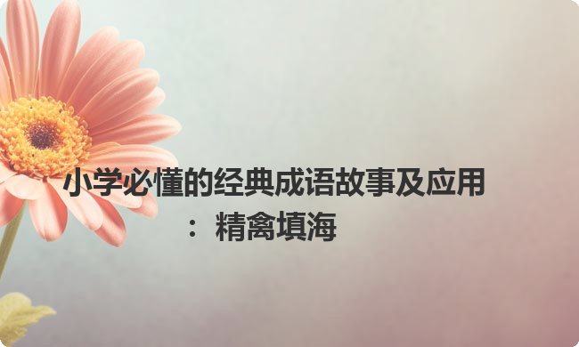 小学必懂的经典成语故事及应用：精禽填海