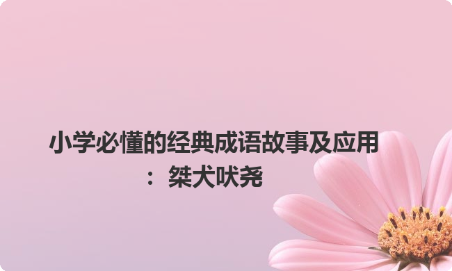 小学必懂的经典成语故事及应用:桀犬吠尧 小学必懂的经典成语故事及应用:桀犬吠尧