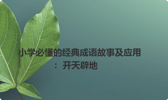 小学必懂的经典成语故事及应用:开天辟地 小学必懂的经典成语故事及应用:开天辟地
