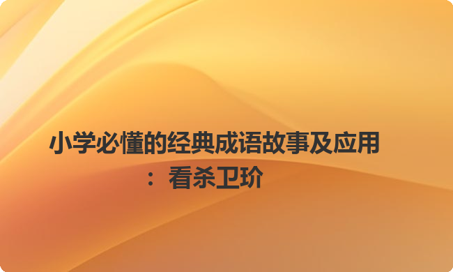 小学必懂的经典成语故事及应用:看杀卫玠 小学必懂的经典成语故事及应用:看杀卫玠