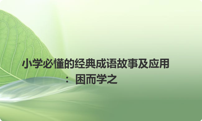 小学必懂的经典成语故事及应用：困而学之