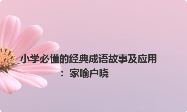 小学必懂的经典成语故事及应用:家喻户晓 小学必懂的经典成语故事及应用:家喻户晓