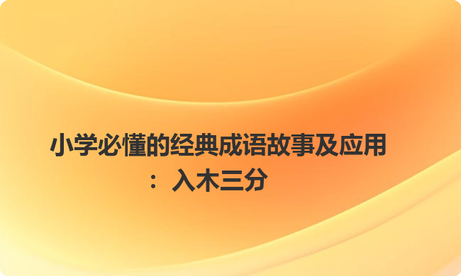 小学必懂的经典成语故事及应用：入木三分