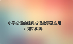小学必懂的经典成语故事及应用：如饥似渴