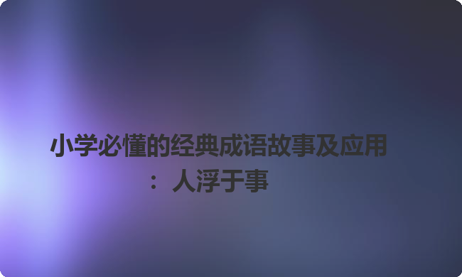 小学必懂的经典成语故事及应用：人浮于事