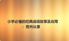 小学必懂的经典成语故事及应用：青州从事