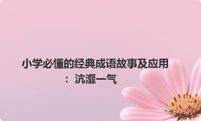 小学必懂的经典成语故事及应用:沆瀣一气 小学必懂的经典成语故事及应用:沆瀣一气
