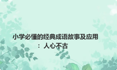 小学必懂的经典成语故事及应用：人心不古