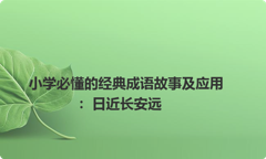 小学必懂的经典成语故事及应用：日近长安远