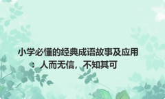 小学必懂的经典成语故事及应用：人而无信，不知其可