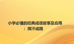 小学必懂的经典成语故事及应用：挥汗成雨