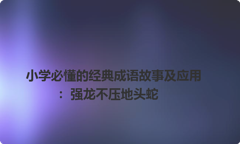 小学必懂的经典成语故事及应用：强龙不压地头蛇