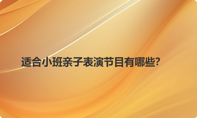 适合小班亲子表演节目有哪些？