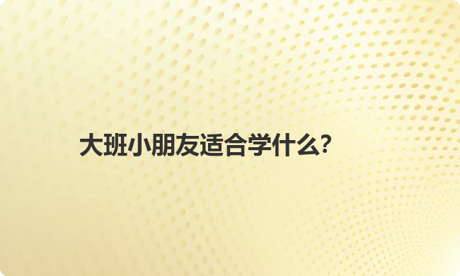 大班小朋友适合学什么？
