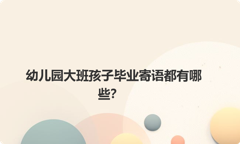幼儿园大班孩子毕业寄语都有哪些？