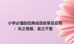 小学必懂的经典成语故事及应用：失之毫厘，差之千里