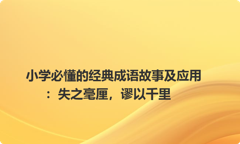 小学必懂的经典成语故事及应用：失之毫厘，谬以千里