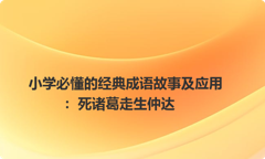 小学必懂的经典成语故事及应用：死诸葛走生仲达