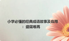 小学必懂的经典成语故事及应用：盛筵难再