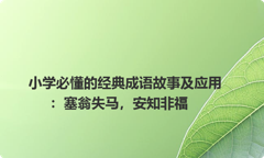 小学必懂的经典成语故事及应用：塞翁失马，安知非福