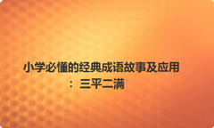 小学必懂的经典成语故事及应用：三平二满