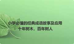 小学必懂的经典成语故事及应用：十年树木，百年树人
