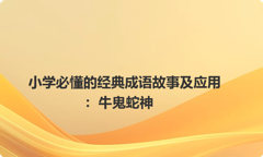 小学必懂的经典成语故事及应用：牛鬼蛇神