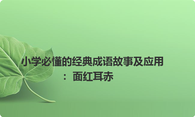 小学必懂的经典成语故事及应用：面红耳赤