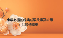 小学必懂的经典成语故事及应用：礼轻情意重